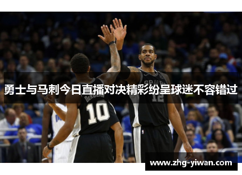 勇士与马刺今日直播对决精彩纷呈球迷不容错过